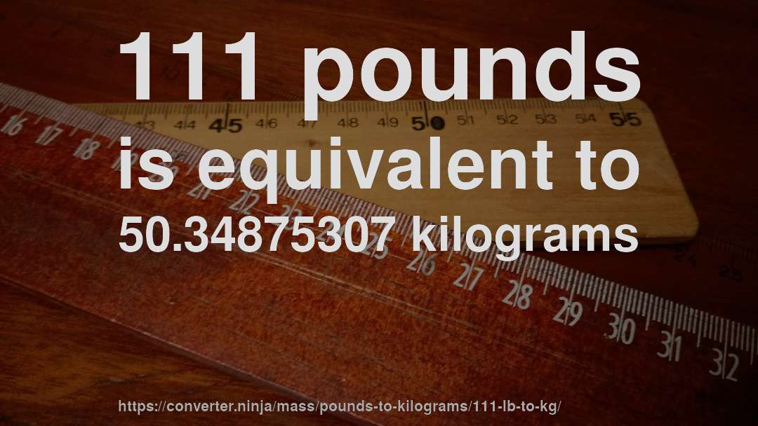 111 pounds is equivalent to 50.34875307 kilograms