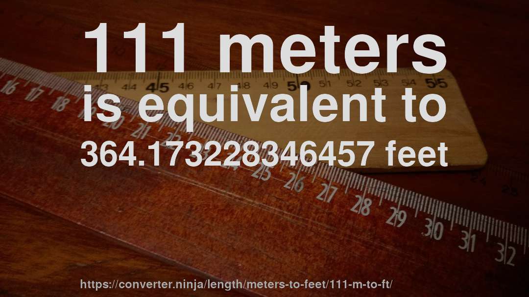 111 meters is equivalent to 364.173228346457 feet