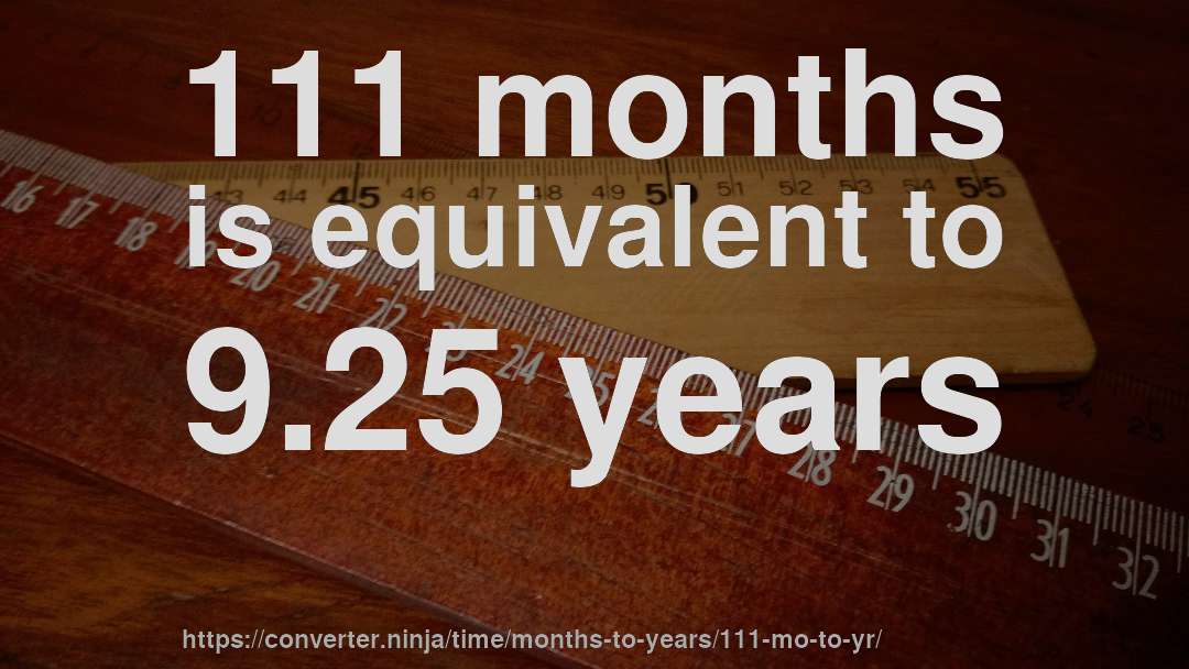 111 months is equivalent to 9.25 years