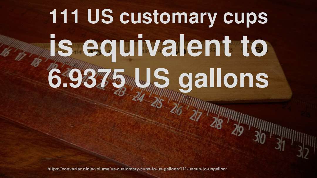 111 US customary cups is equivalent to 6.9375 US gallons