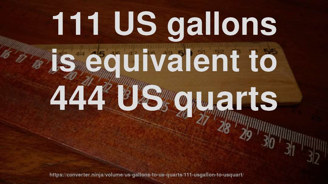 111 US gallons is equivalent to 444 US quarts