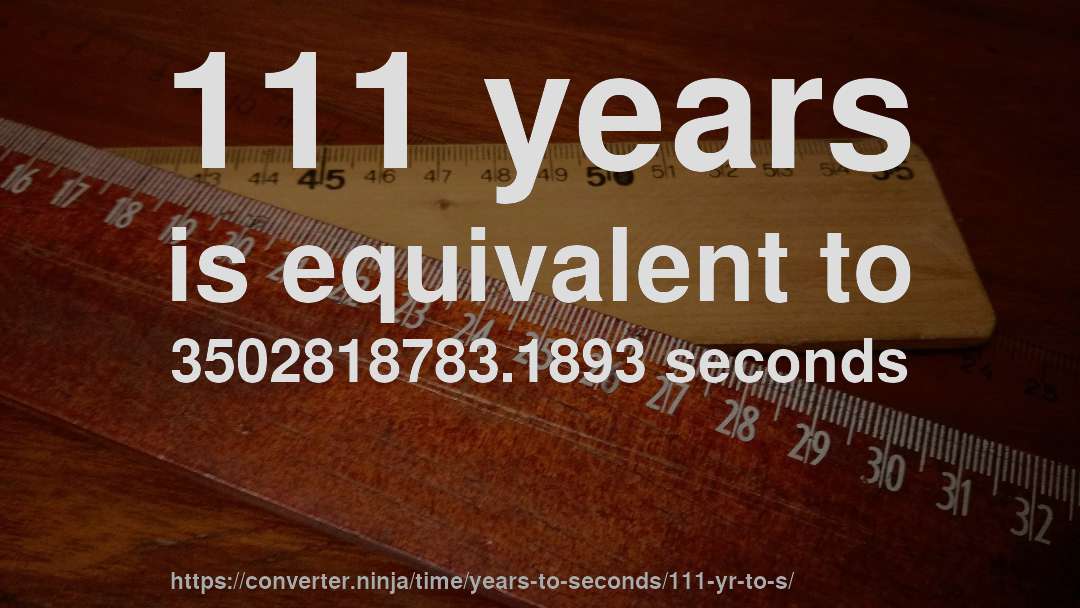 111 years is equivalent to 3502818783.1893 seconds