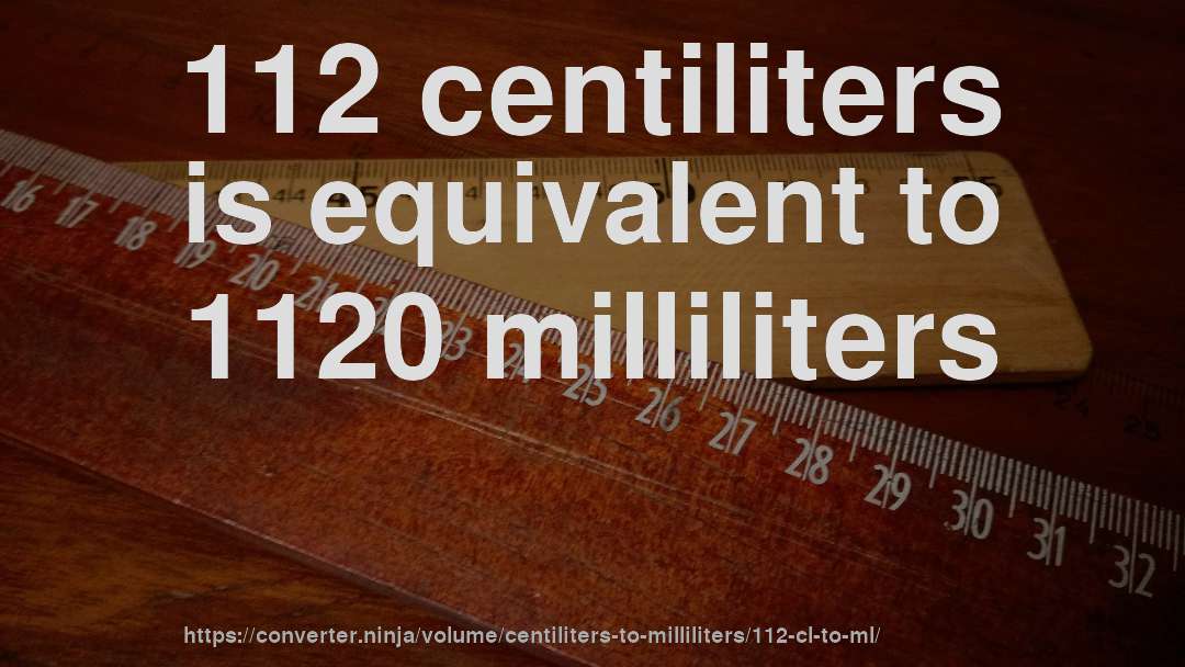 112 centiliters is equivalent to 1120 milliliters