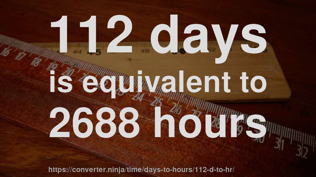 112 days is equivalent to 2688 hours