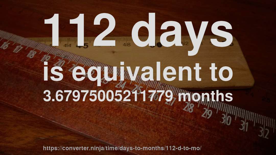 112 days is equivalent to 3.67975005211779 months