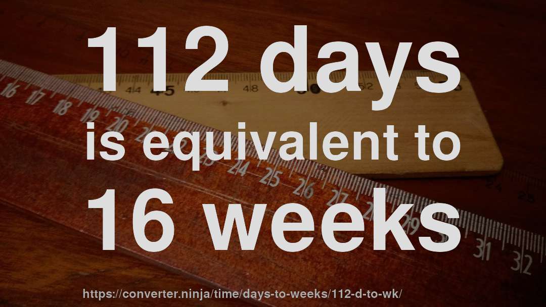 112 days is equivalent to 16 weeks