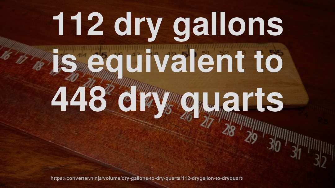 112 dry gallons is equivalent to 448 dry quarts