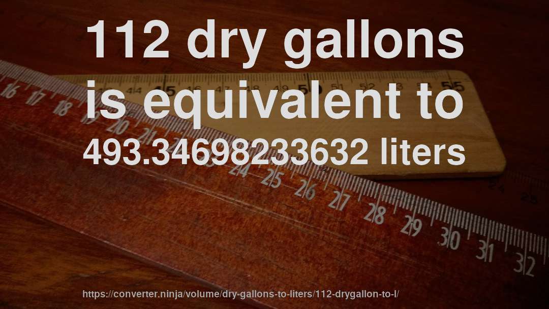 112 dry gallons is equivalent to 493.34698233632 liters