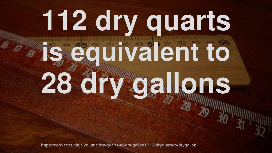112 dry quarts is equivalent to 28 dry gallons