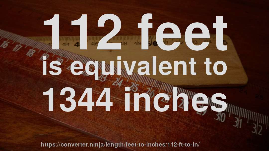 112 feet is equivalent to 1344 inches