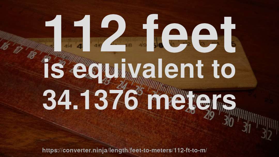 112 feet is equivalent to 34.1376 meters