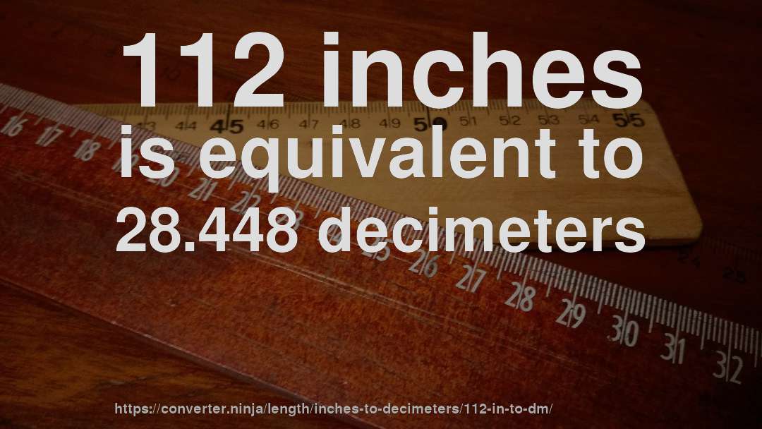 112 inches is equivalent to 28.448 decimeters