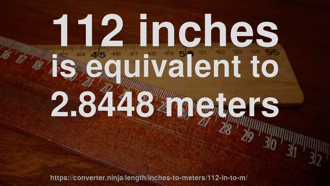 112 inches is equivalent to 2.8448 meters