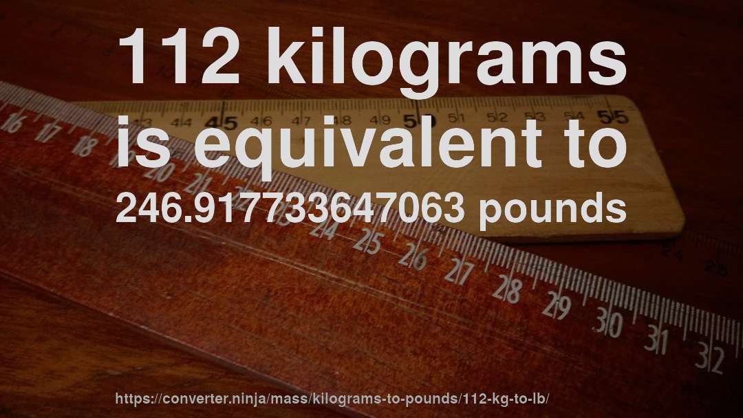 112 kilograms is equivalent to 246.917733647063 pounds