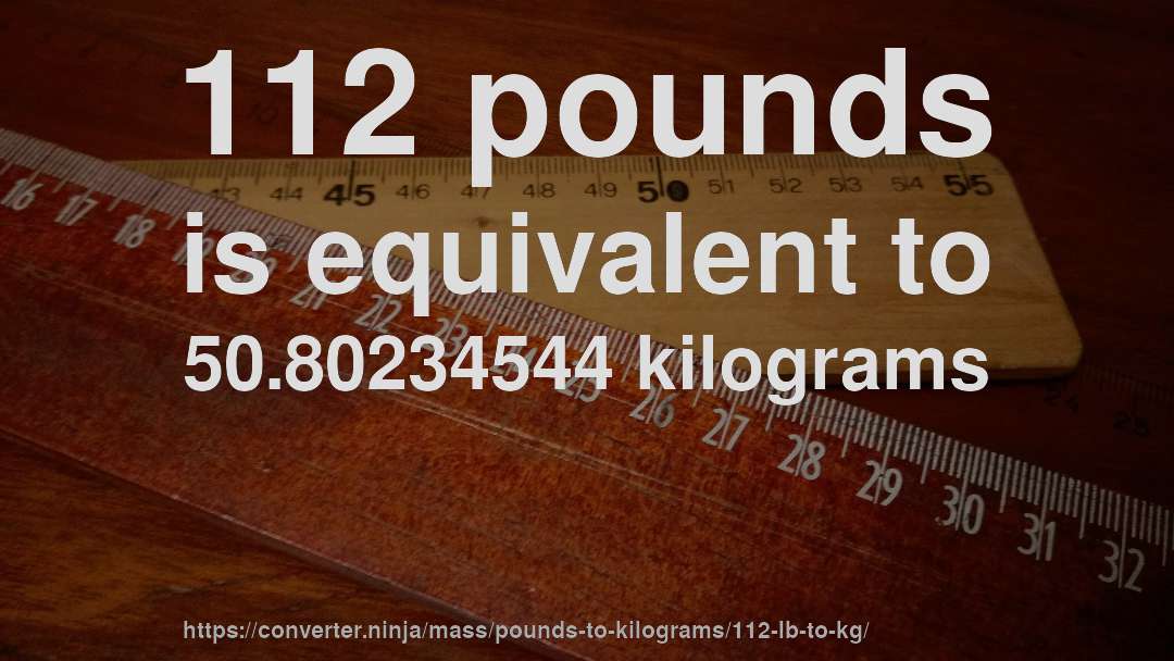 112 pounds is equivalent to 50.80234544 kilograms