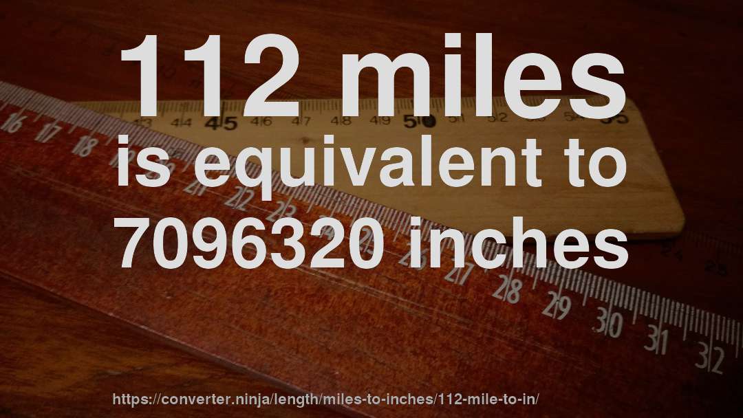 112 miles is equivalent to 7096320 inches