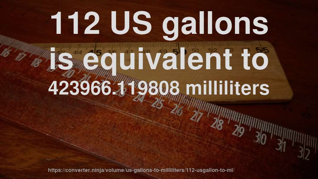 112 US gallons is equivalent to 423966.119808 milliliters