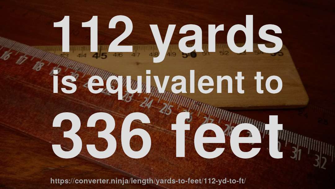 112 yards is equivalent to 336 feet