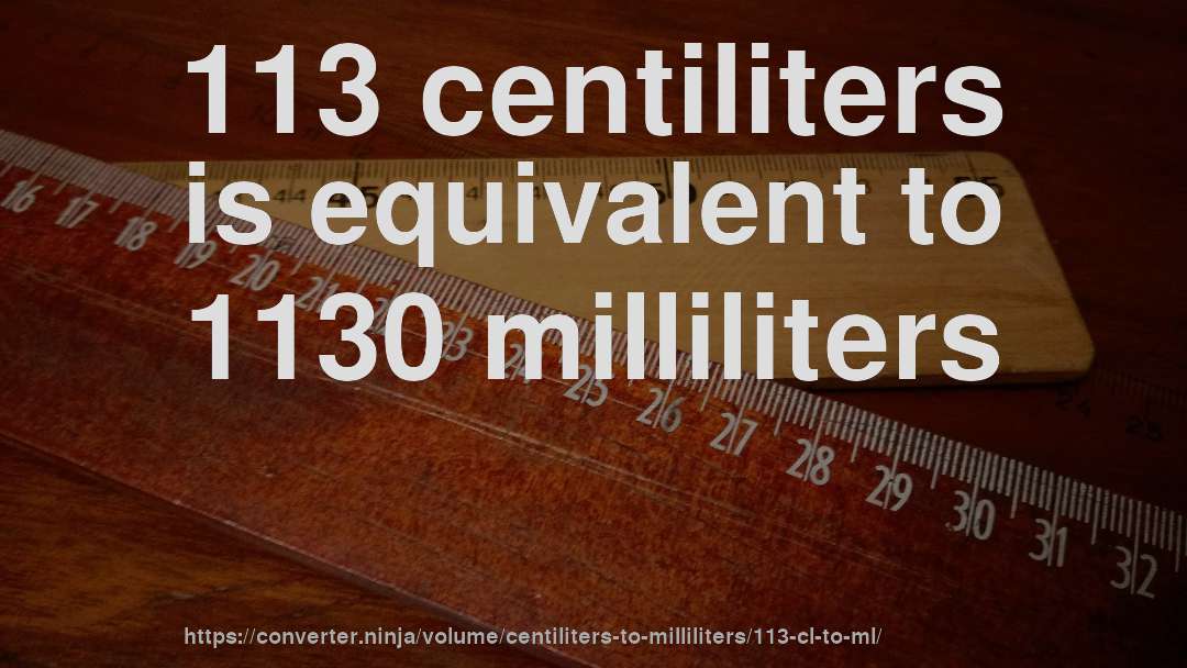 113 centiliters is equivalent to 1130 milliliters