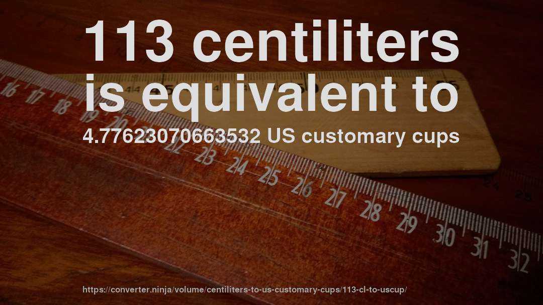 113 centiliters is equivalent to 4.77623070663532 US customary cups