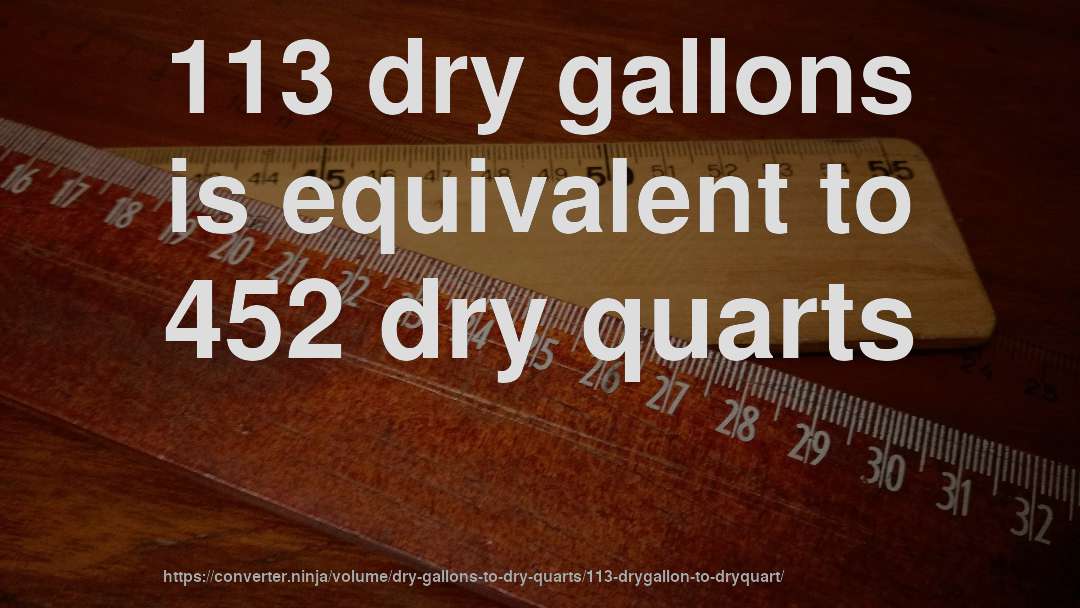 113 dry gallons is equivalent to 452 dry quarts