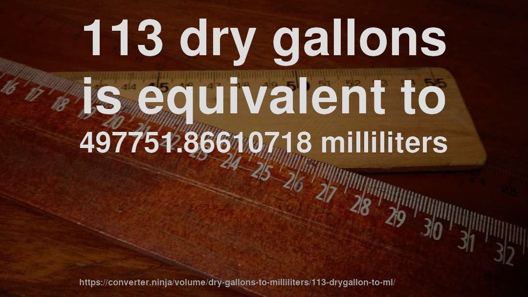 113 dry gallons is equivalent to 497751.86610718 milliliters