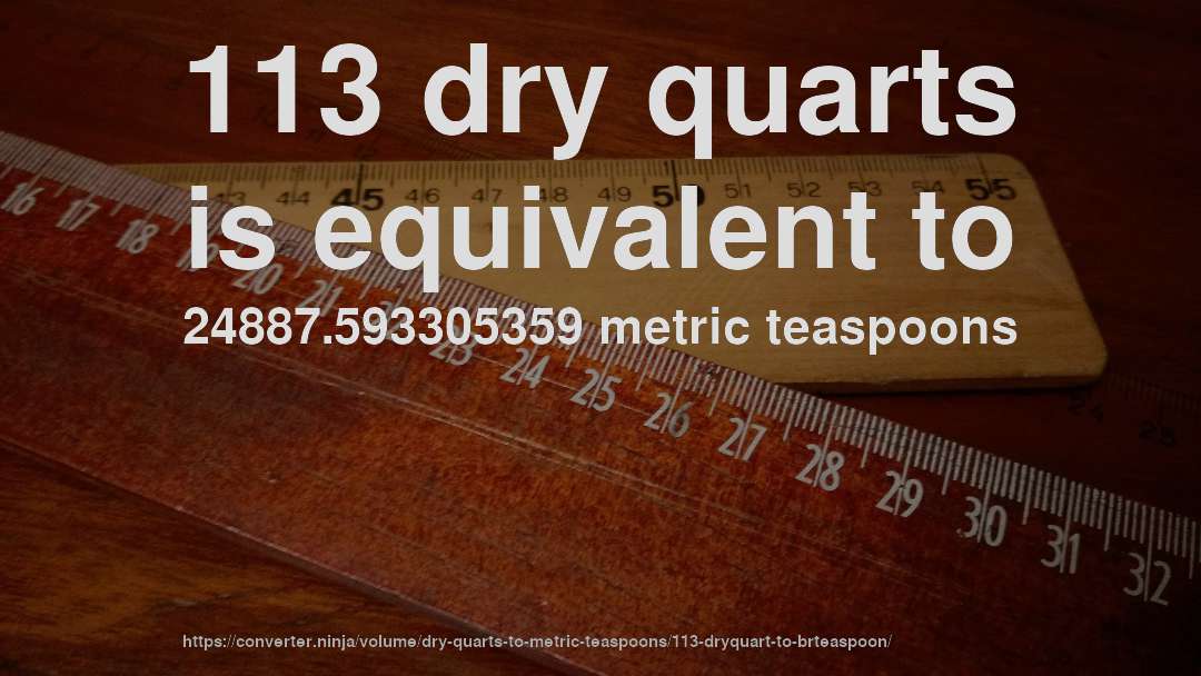113 dry quarts is equivalent to 24887.593305359 metric teaspoons