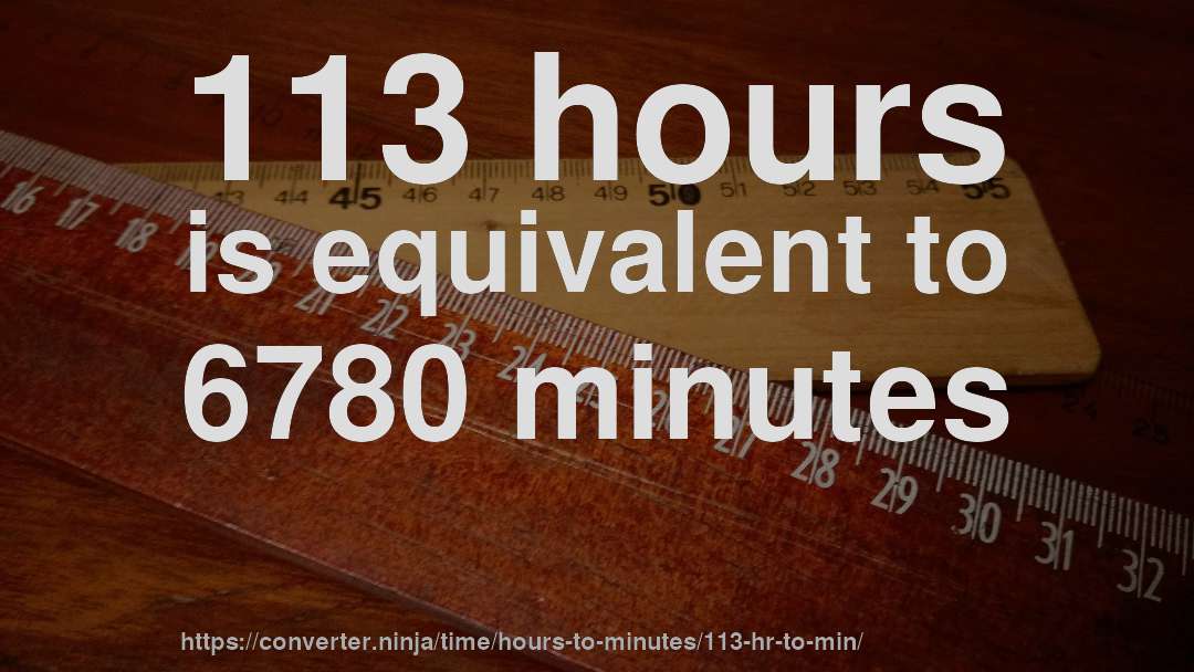 113 hours is equivalent to 6780 minutes