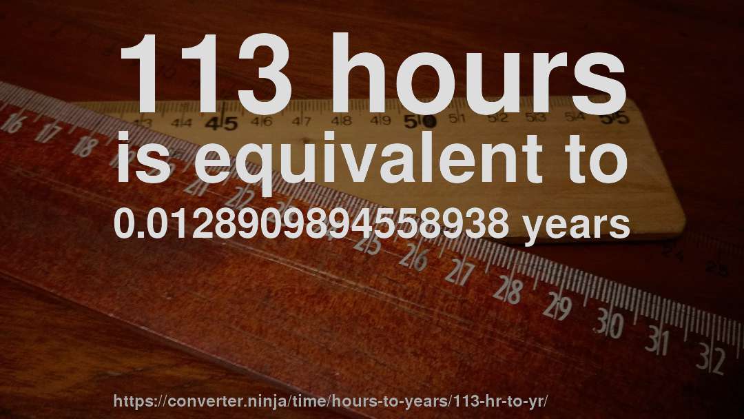 113 hours is equivalent to 0.0128909894558938 years