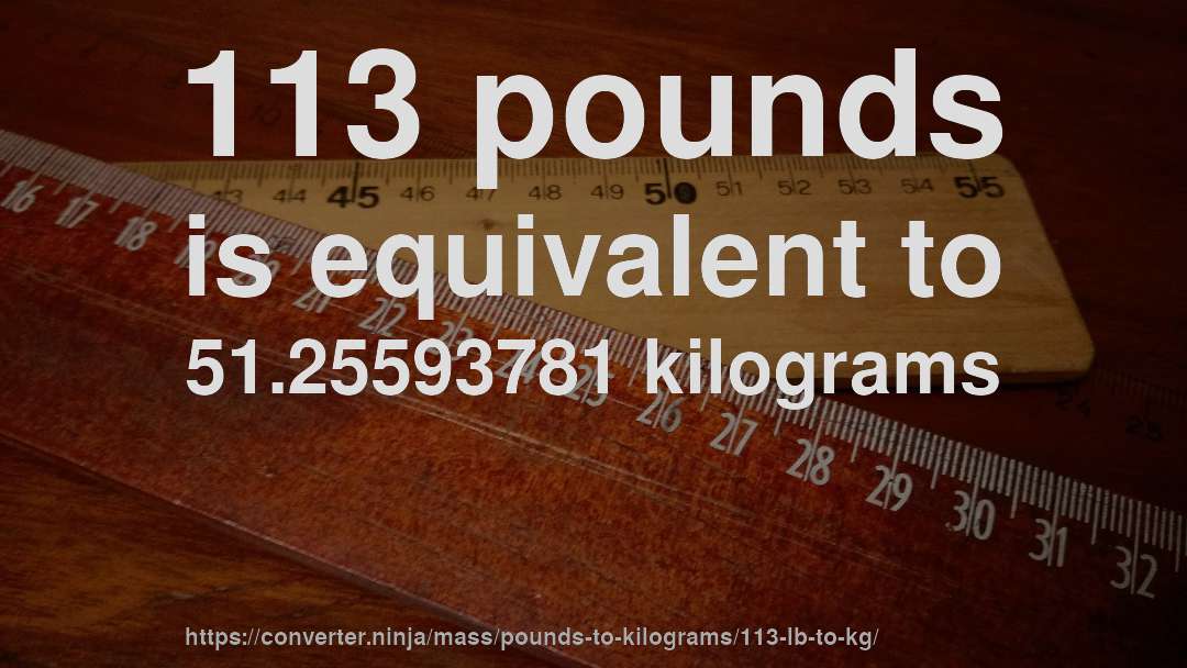 113 pounds is equivalent to 51.25593781 kilograms