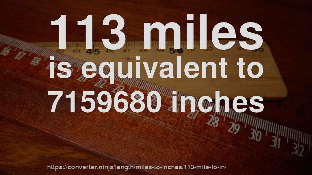 113 miles is equivalent to 7159680 inches