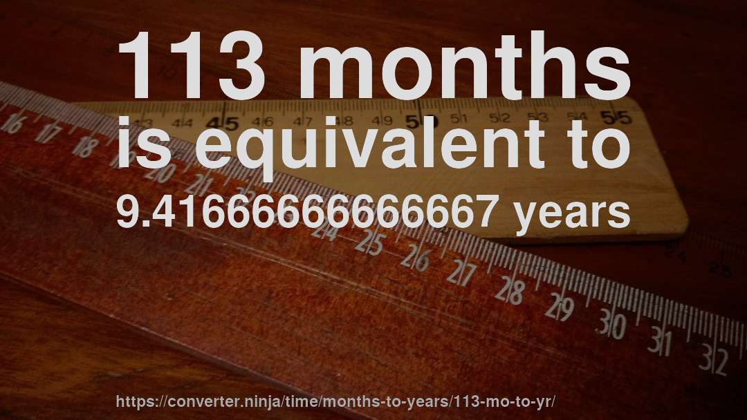 113 months is equivalent to 9.41666666666667 years
