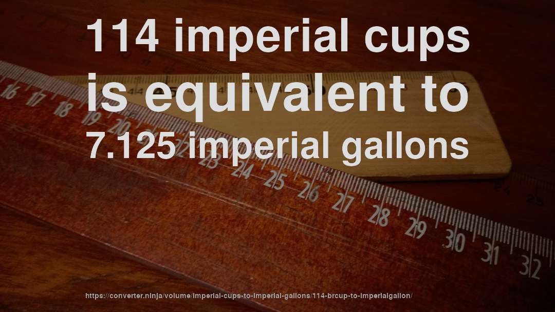 114 imperial cups is equivalent to 7.125 imperial gallons