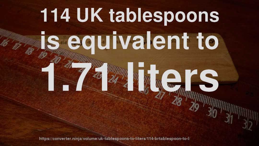 114 UK tablespoons is equivalent to 1.71 liters