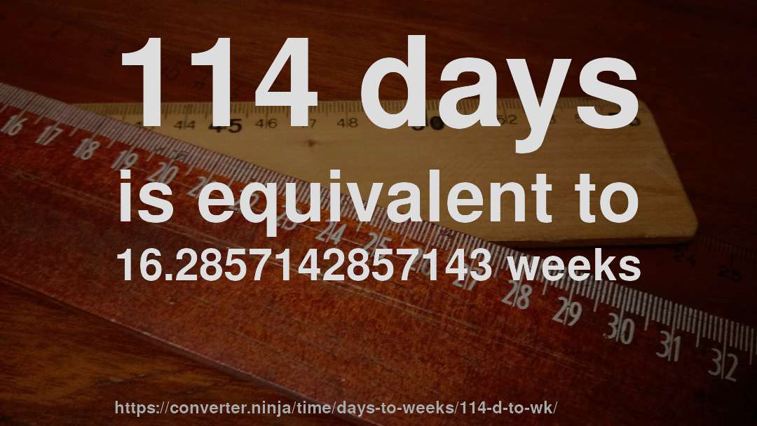 114 days is equivalent to 16.2857142857143 weeks