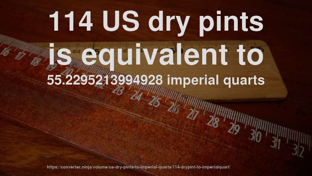 114 US dry pints is equivalent to 55.2295213994928 imperial quarts