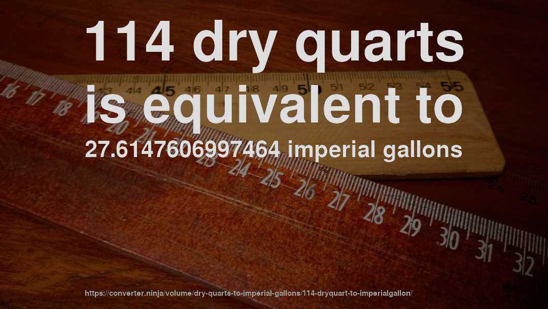 114 dry quarts is equivalent to 27.6147606997464 imperial gallons