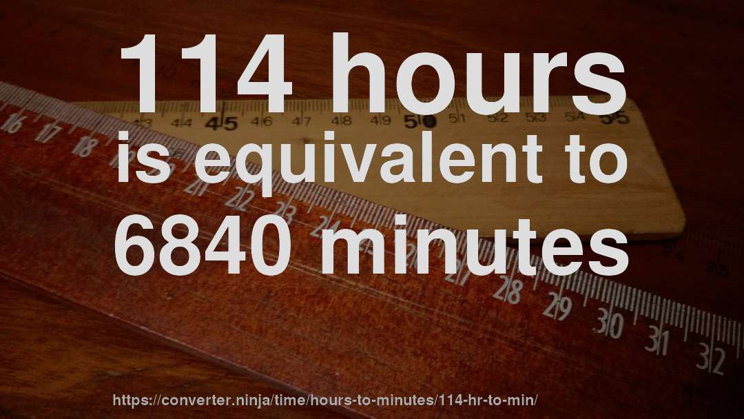 114 hours is equivalent to 6840 minutes
