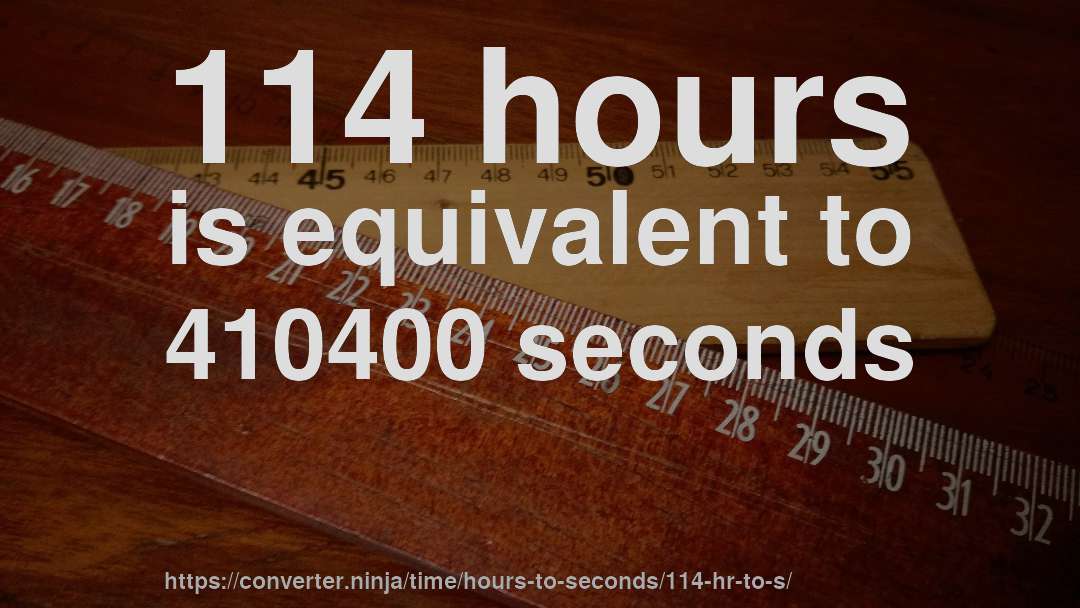 114 hours is equivalent to 410400 seconds