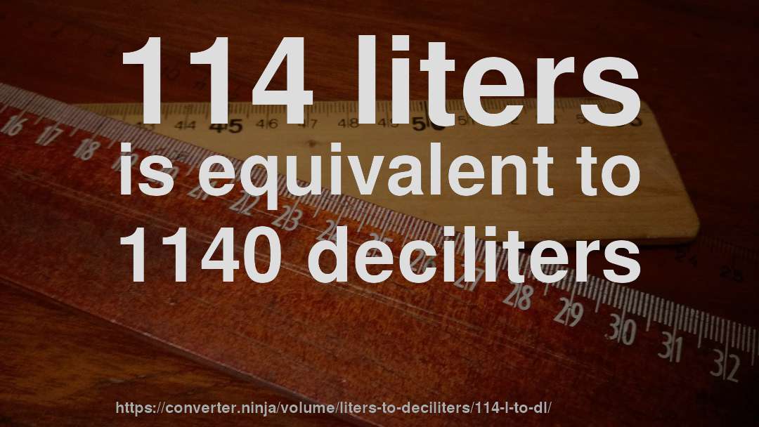 114 liters is equivalent to 1140 deciliters
