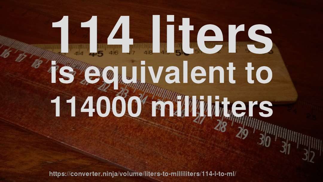 114 liters is equivalent to 114000 milliliters