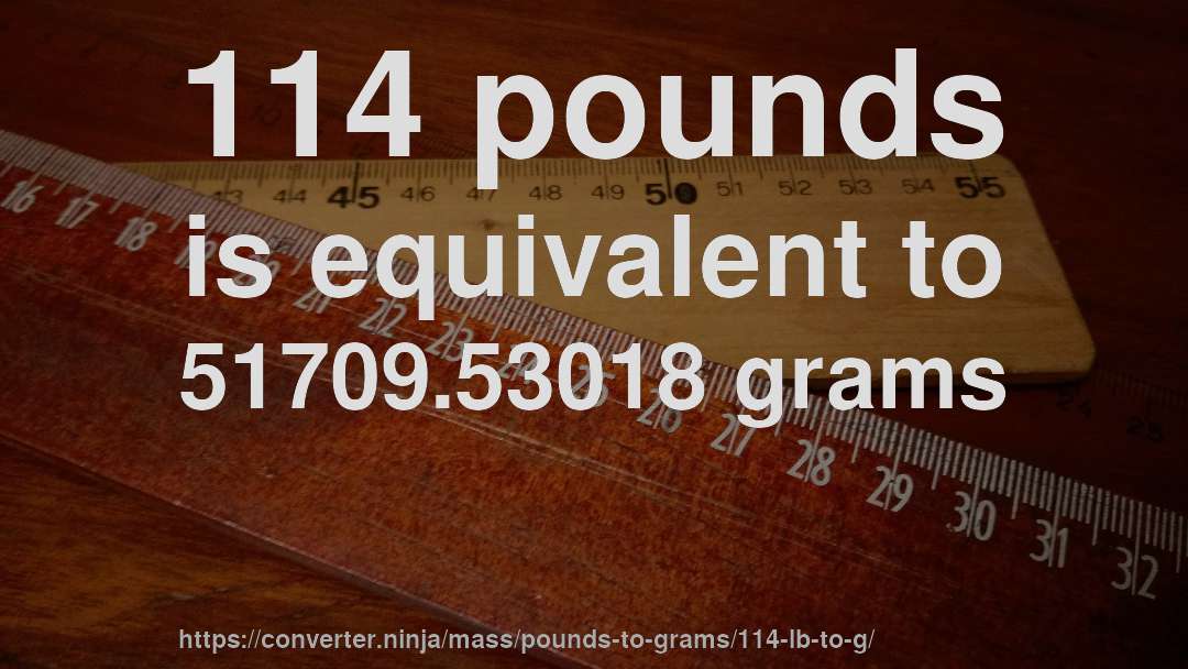 114 pounds is equivalent to 51709.53018 grams