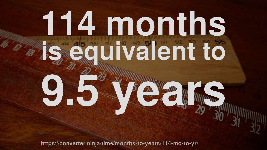 114 months is equivalent to 9.5 years