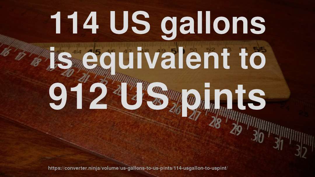 114 US gallons is equivalent to 912 US pints