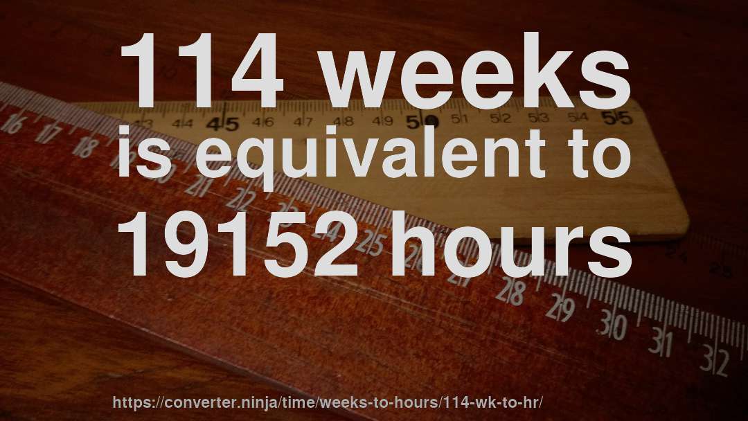 114 weeks is equivalent to 19152 hours