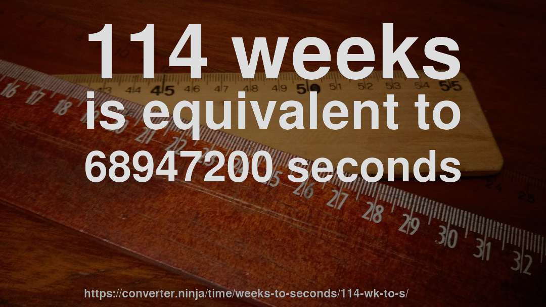 114 weeks is equivalent to 68947200 seconds