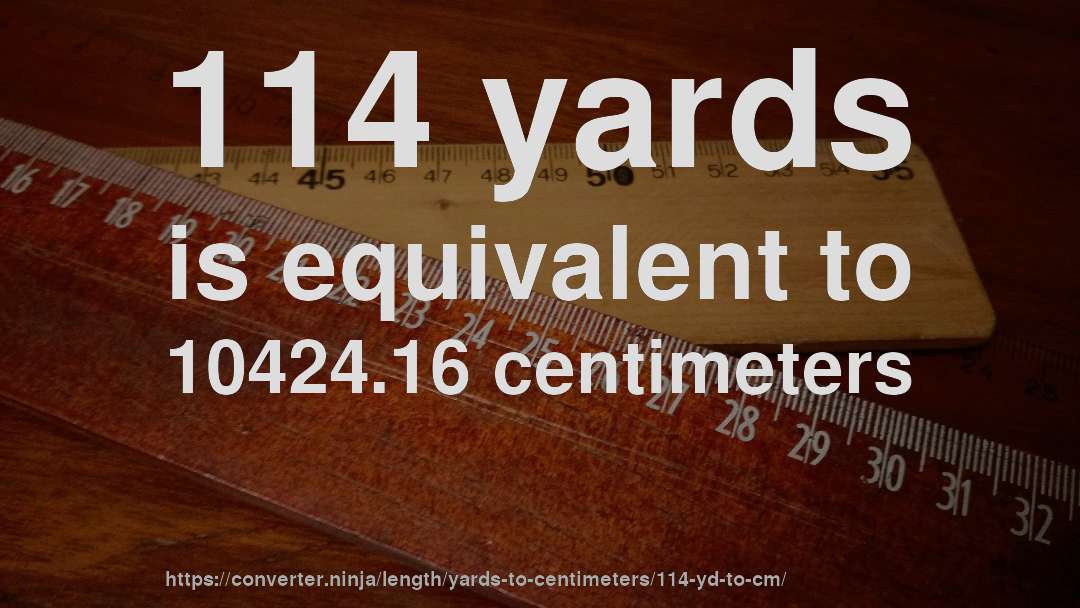 114 yards is equivalent to 10424.16 centimeters