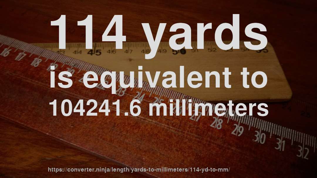 114 yards is equivalent to 104241.6 millimeters