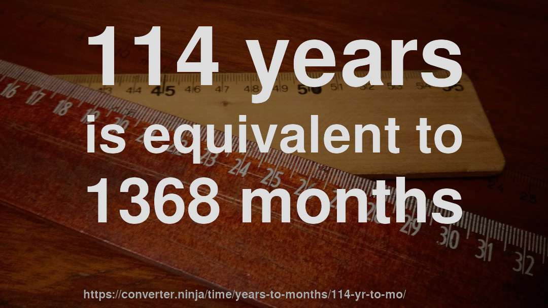 114 years is equivalent to 1368 months