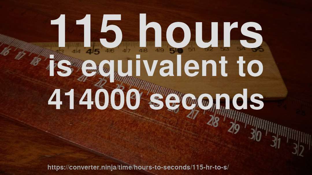115 hours is equivalent to 414000 seconds